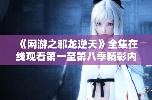 《网游之邪龙逆天》全集在线观看第一至第八季精彩内容解析
