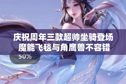 庆祝周年三款超帅坐骑登场 魔能飞毯与角鹰兽不容错过