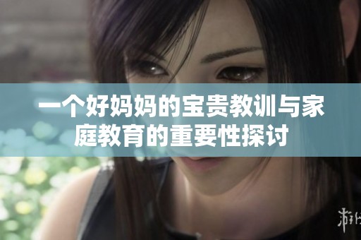 一个好妈妈的宝贵教训与家庭教育的重要性探讨