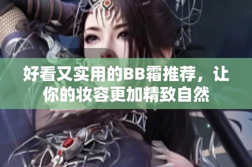 好看又实用的BB霜推荐，让你的妆容更加精致自然