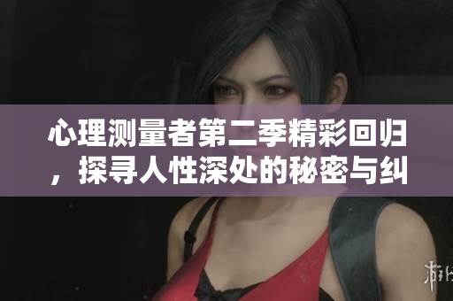 心理测量者第二季精彩回归，探寻人性深处的秘密与纠葛