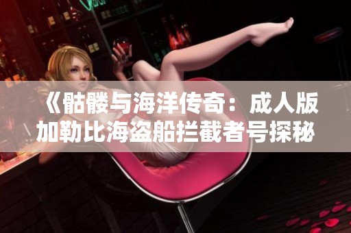 《骷髅与海洋传奇：成人版加勒比海盗船拦截者号探秘》
