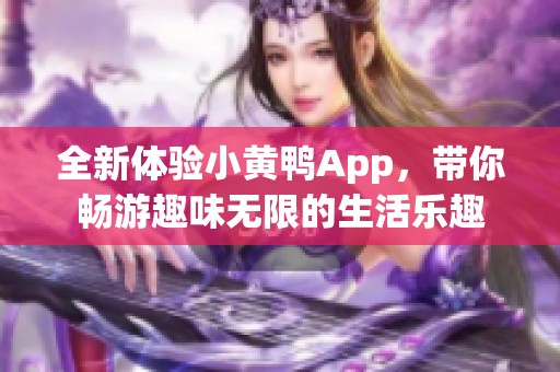 全新体验小黄鸭App，带你畅游趣味无限的生活乐趣