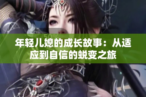 年轻儿媳的成长故事：从适应到自信的蜕变之旅