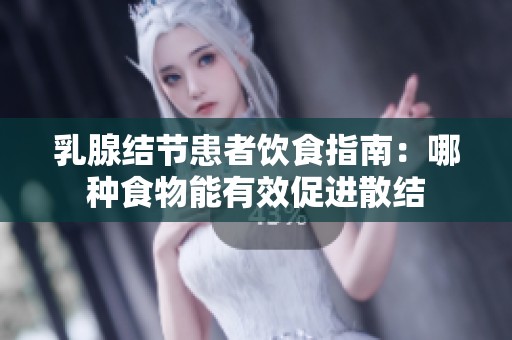 乳腺结节患者饮食指南：哪种食物能有效促进散结