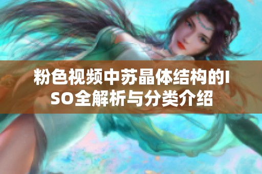 粉色视频中苏晶体结构的ISO全解析与分类介绍