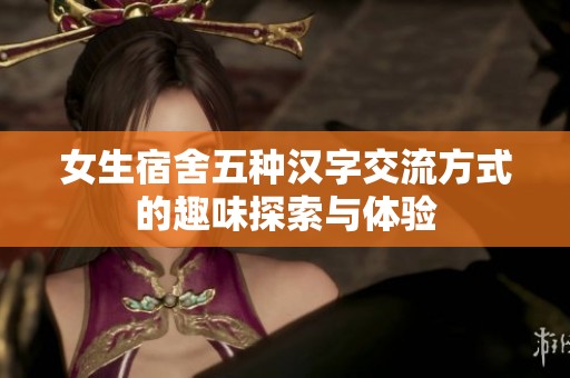 女生宿舍五种汉字交流方式的趣味探索与体验