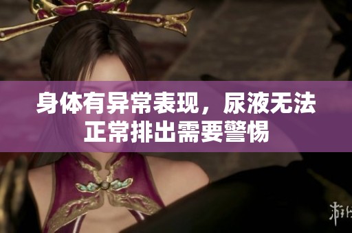 身体有异常表现，尿液无法正常排出需要警惕