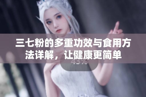 三七粉的多重功效与食用方法详解，让健康更简单