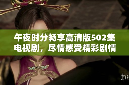 午夜时分畅享高清版502集电视剧，尽情感受精彩剧情
