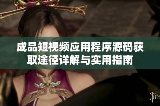 成品短视频应用程序源码获取途径详解与实用指南