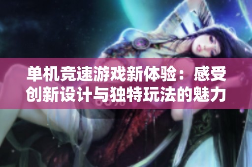 单机竞速游戏新体验：感受创新设计与独特玩法的魅力
