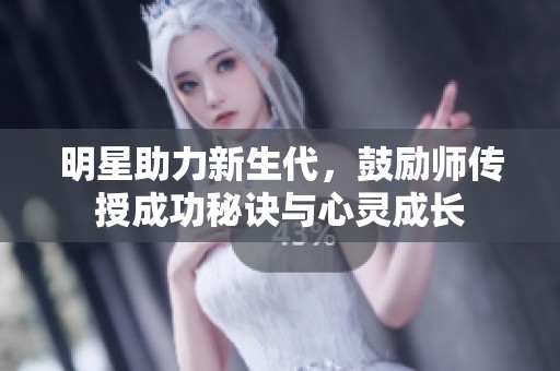 明星助力新生代，鼓励师传授成功秘诀与心灵成长
