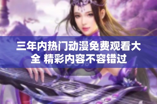三年内热门动漫免费观看大全 精彩内容不容错过