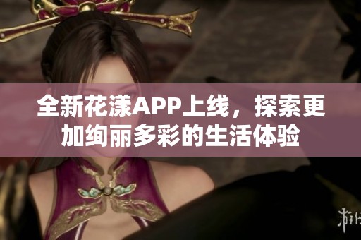 全新花漾APP上线，探索更加绚丽多彩的生活体验