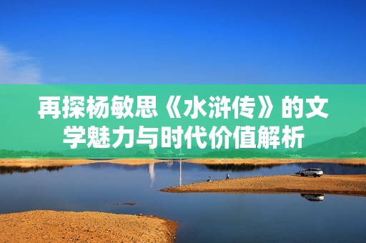 再探杨敏思《水浒传》的文学魅力与时代价值解析