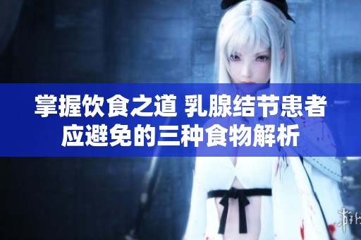 掌握饮食之道 乳腺结节患者应避免的三种食物解析
