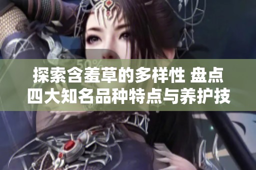 探索含羞草的多样性 盘点四大知名品种特点与养护技巧