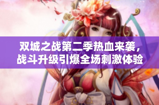 双城之战第二季热血来袭，战斗升级引爆全场刺激体验