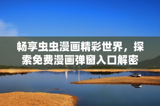 畅享虫虫漫画精彩世界，探索免费漫画弹窗入口解密