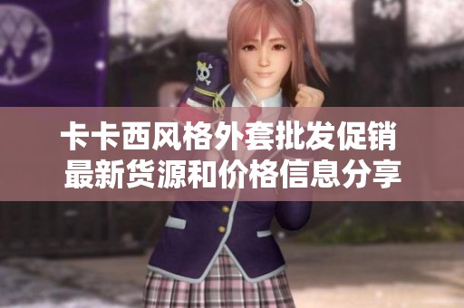卡卡西风格外套批发促销 最新货源和价格信息分享