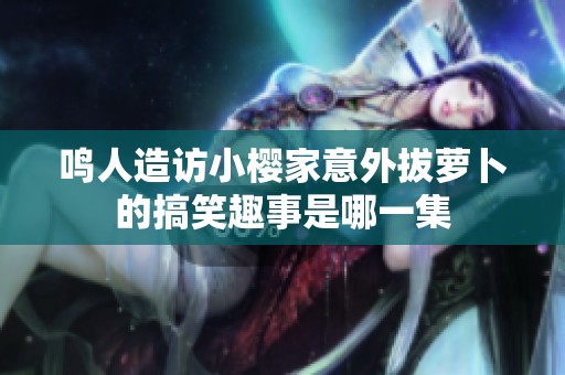 鸣人造访小樱家意外拔萝卜的搞笑趣事是哪一集