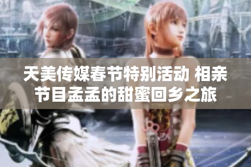 天美传媒春节特别活动 相亲节目孟孟的甜蜜回乡之旅