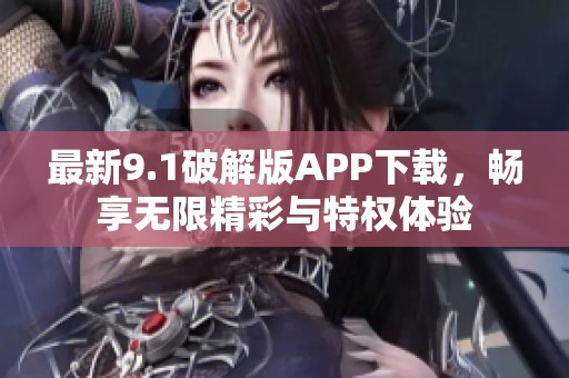 最新9.1破解版APP下载，畅享无限精彩与特权体验