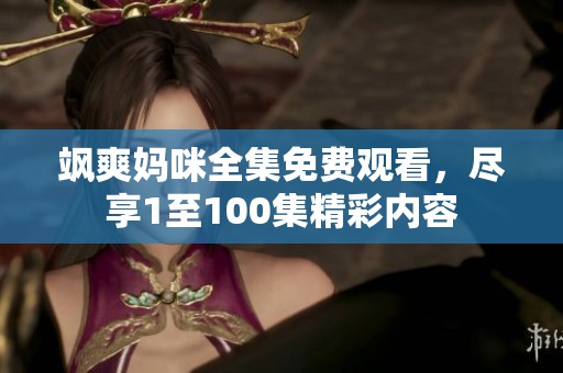 飒爽妈咪全集免费观看，尽享1至100集精彩内容