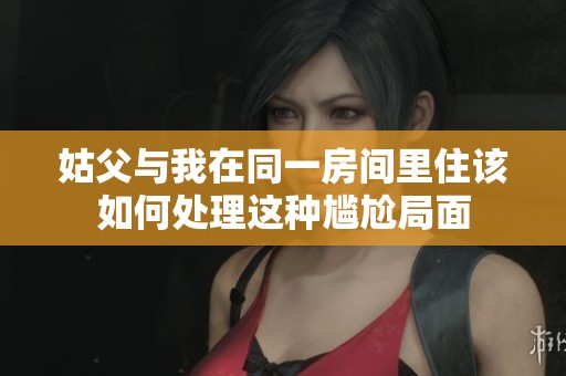 姑父与我在同一房间里住该如何处理这种尴尬局面