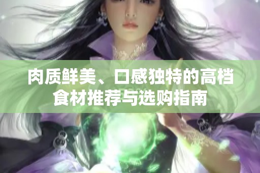肉质鲜美、口感独特的高档食材推荐与选购指南