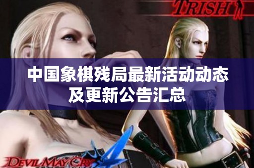 中国象棋残局最新活动动态及更新公告汇总