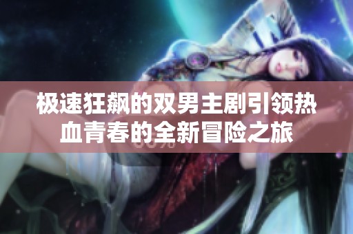 极速狂飙的双男主剧引领热血青春的全新冒险之旅
