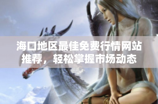 海口地区最佳免费行情网站推荐，轻松掌握市场动态