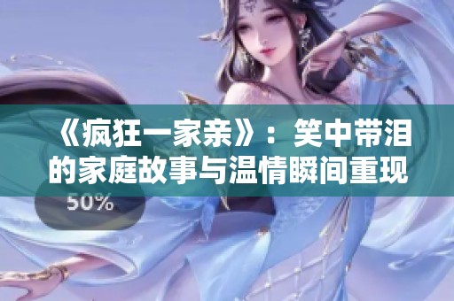 《疯狂一家亲》：笑中带泪的家庭故事与温情瞬间重现