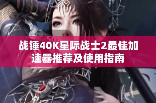 战锤40K星际战士2最佳加速器推荐及使用指南