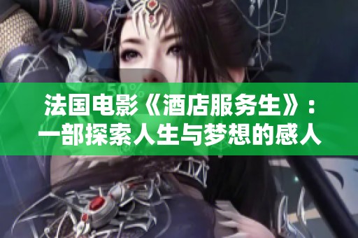 法国电影《酒店服务生》：一部探索人生与梦想的感人故事