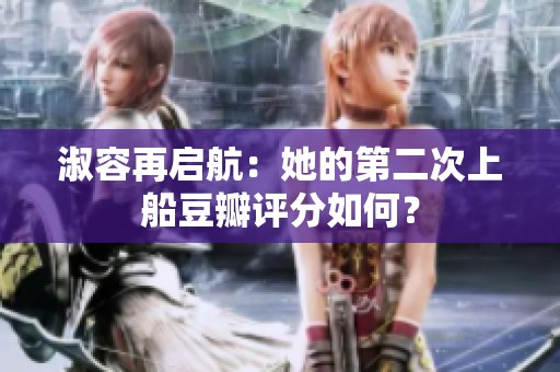 淑容再启航：她的第二次上船豆瓣评分如何？