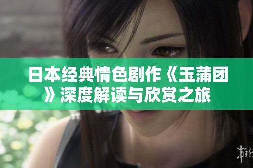 日本经典情色剧作《玉蒲团》深度解读与欣赏之旅