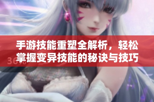 手游技能重塑全解析，轻松掌握变异技能的秘诀与技巧