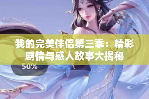我的完美伴侣第三季：精彩剧情与感人故事大揭秘