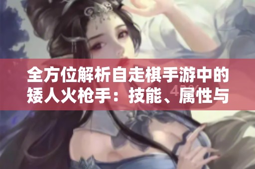 全方位解析自走棋手游中的矮人火枪手：技能、属性与羁绊属性详解