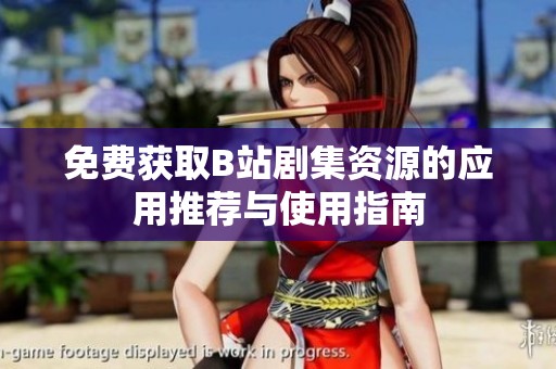免费获取B站剧集资源的应用推荐与使用指南