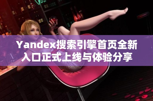 Yandex搜索引擎首页全新入口正式上线与体验分享