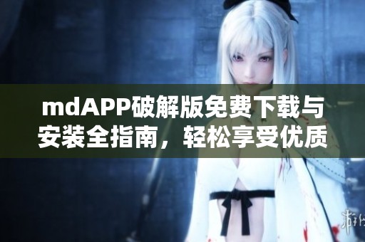 mdAPP破解版免费下载与安装全指南，轻松享受优质体验