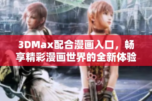 3DMax配合漫画入口，畅享精彩漫画世界的全新体验
