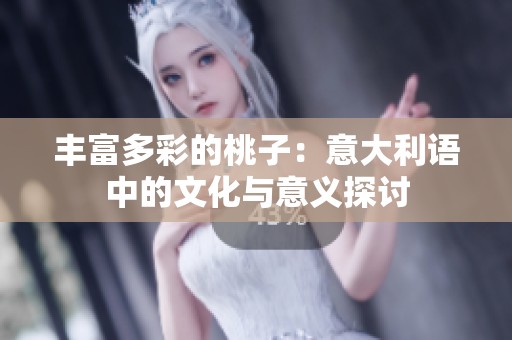 丰富多彩的桃子：意大利语中的文化与意义探讨