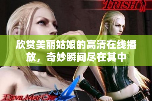 欣赏美丽姑娘的高清在线播放，奇妙瞬间尽在其中