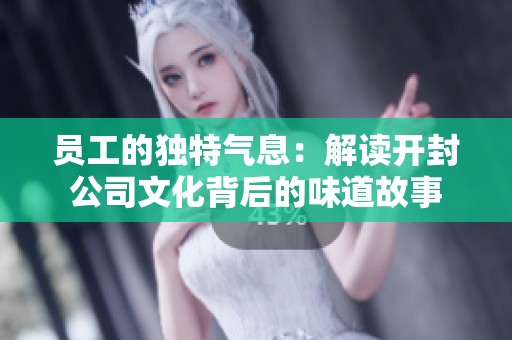 员工的独特气息：解读开封公司文化背后的味道故事
