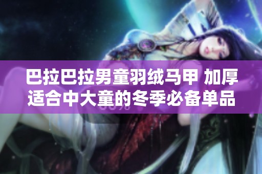巴拉巴拉男童羽绒马甲 加厚适合中大童的冬季必备单品